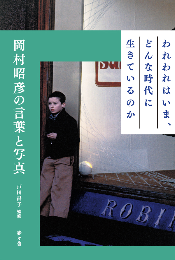 われわれはいま、どんな時代に生きているのかー岡村昭彦の言葉と写真ー』 監修 戸田昌子 - AKAAKA